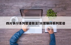 四川锅仔系列菜谱做法?川菜锅仔系列菜谱