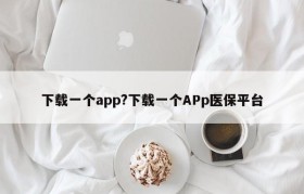 下载一个app?下载一个APp医保平台