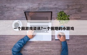 一个圈游戏资讯?一个圈地的小游戏